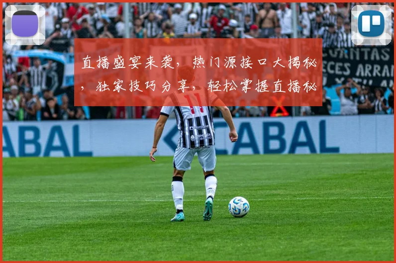 直播盛宴来袭，热门源接口大揭秘，独家技巧分享，轻松掌握直播秘籍，三步提升观看体验，不容错过