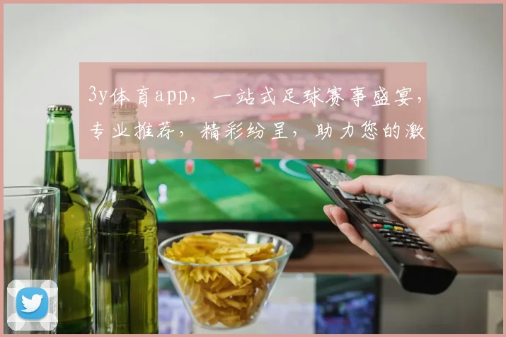 3y体育app，一站式足球赛事盛宴，专业推荐，精彩纷呈，助力您的激情赛事体验
