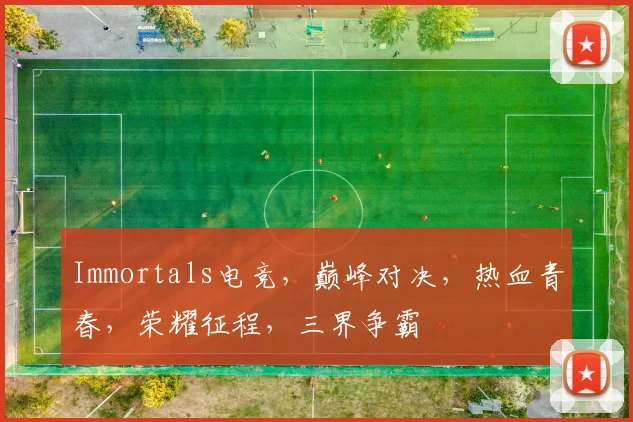 Immortals电竞，巅峰对决，热血青春，荣耀征程，三界争霸