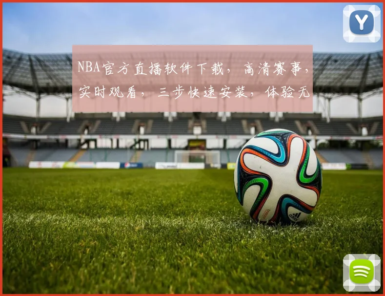 NBA官方直播软件下载，高清赛事，实时观看，三步快速安装，体验无延迟