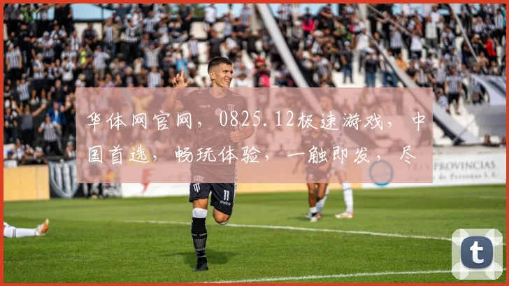华体网官网，0825.12极速游戏，中国首选，畅玩体验，一触即发，尽在指尖