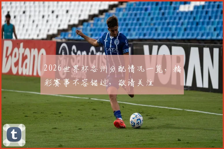 2026世界杯各州分配情况一览，精彩赛事不容错过，敬请关注