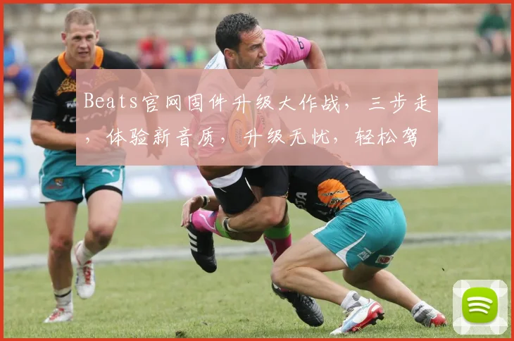Beats官网固件升级大作战，三步走，体验新音质，升级无忧，轻松驾驭