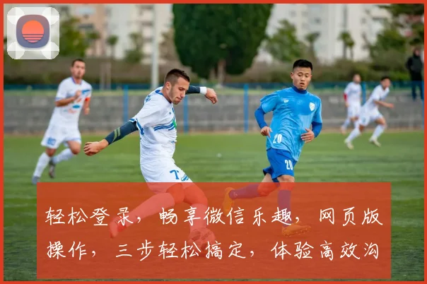 轻松登录，畅享微信乐趣，网页版操作，三步轻松搞定，体验高效沟通