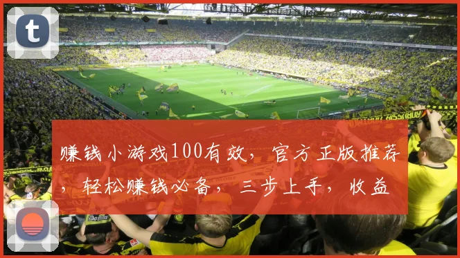赚钱小游戏100有效，官方正版推荐，轻松赚钱必备，三步上手，收益翻倍