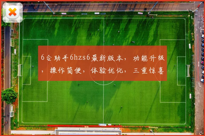 6合助手6hzs6最新版本，功能升级，操作简便，体验优化，三重惊喜，不容错过
