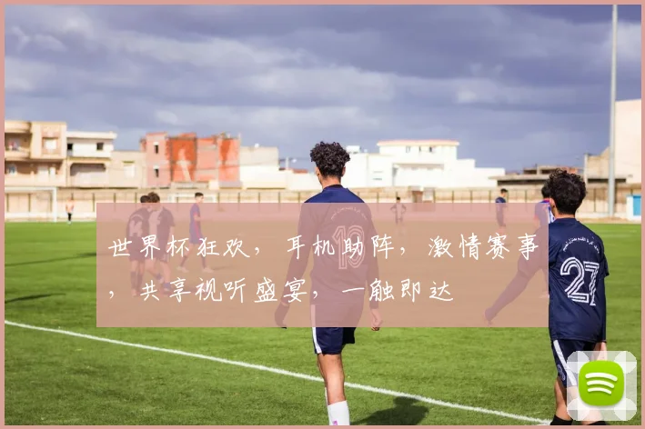 世界杯狂欢，耳机助阵，激情赛事，共享视听盛宴，一触即达